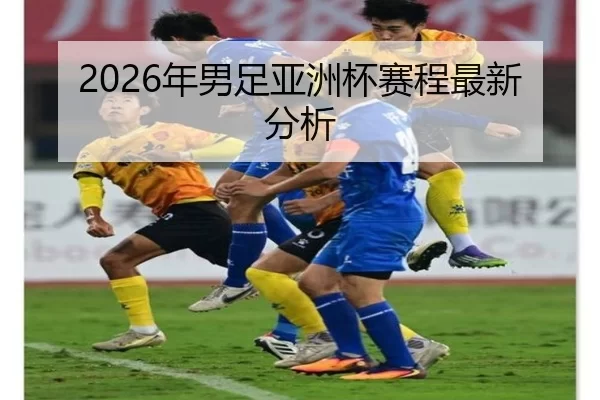 2026年男足亚洲杯赛程最新分析