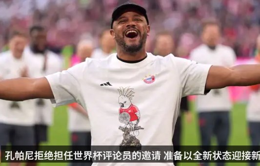孔帕尼拒绝担任世界杯评论员的邀请 准备以全新状态迎接新赛季